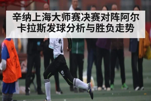 辛纳上海大师赛决赛对阵阿尔卡拉斯发球分析与胜负走势