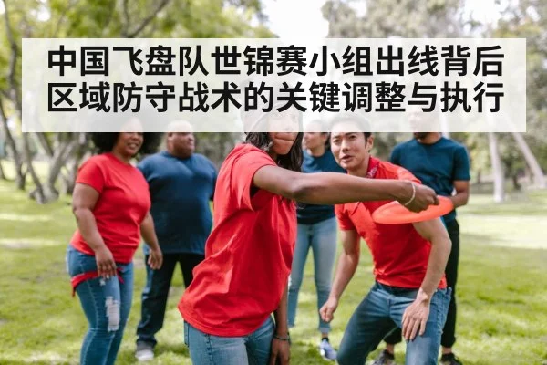 中国飞盘队世锦赛小组出线背后区域防守战术的关键调整与执行