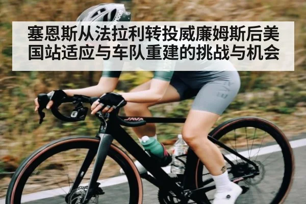 塞恩斯从法拉利转投威廉姆斯后美国站适应与车队重建的挑战与机会